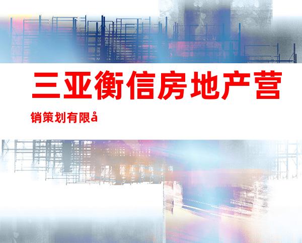 三亚衡信房地产营销策划有限公司