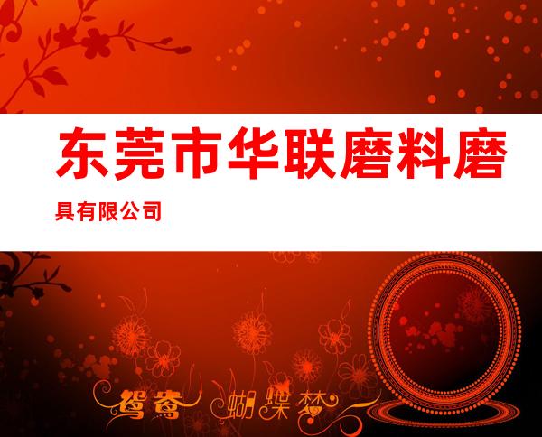 东莞市华联磨料磨具有限公司