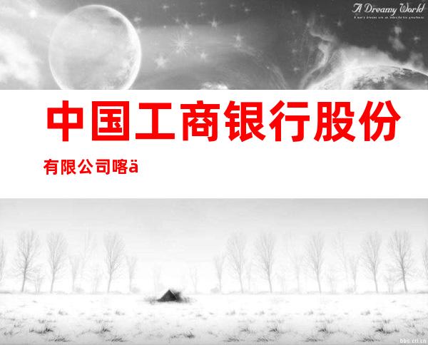 中国工商银行股份有限公司喀什解放南路支行