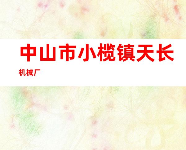 中山市小榄镇天长机械厂