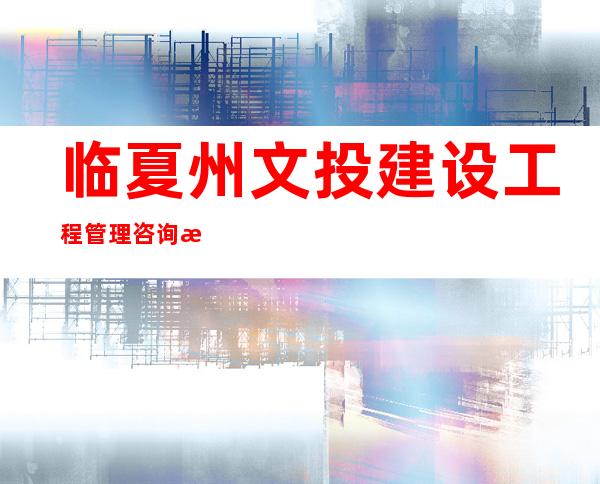 临夏州文投建设工程管理咨询有限责任公司