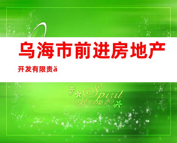 乌海市前进房地产开发有限责任公司