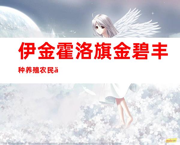 伊金霍洛旗金碧丰种养殖农民专业合作社