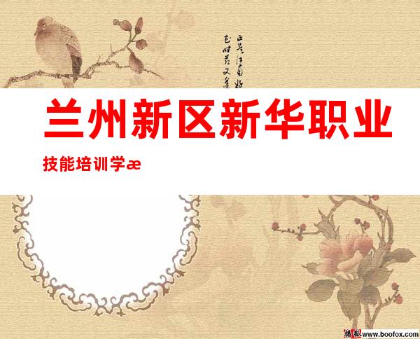 兰州新区新华职业技能培训学校有限责任公司