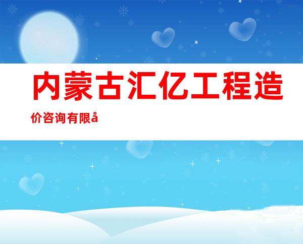 内蒙古汇亿工程造价咨询有限公司