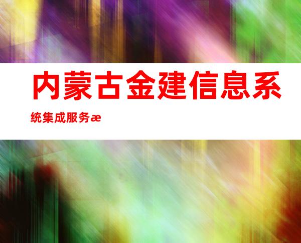 内蒙古金建信息系统集成服务有限公司