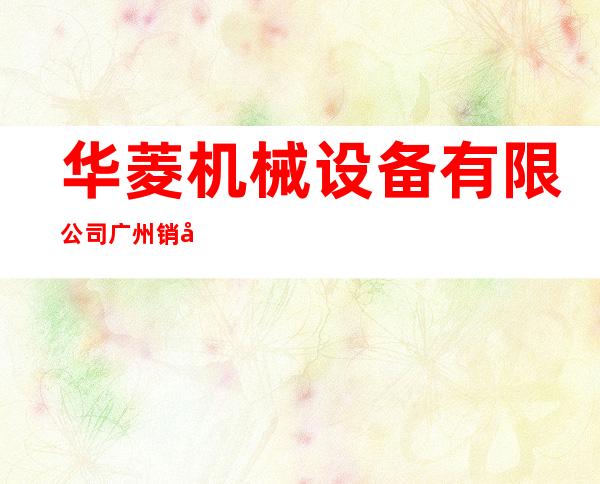 华菱机械设备有限公司广州销售部