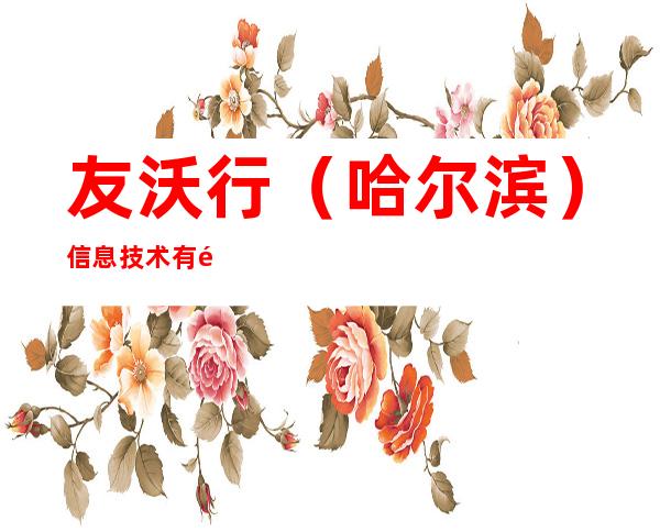 友沃行（哈尔滨）信息技术有限公司