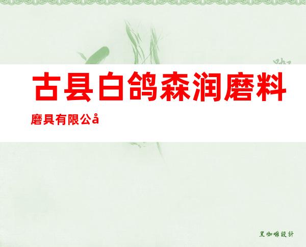 古县白鸽森润磨料磨具有限公司