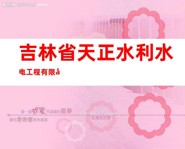 吉林省天正水利水电工程有限公司长白分公司
