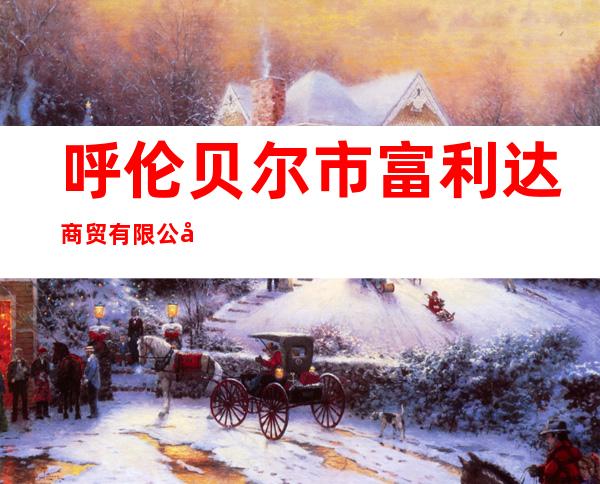 呼伦贝尔市富利达商贸有限公司