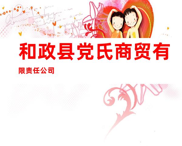 和政县党氏商贸有限责任公司