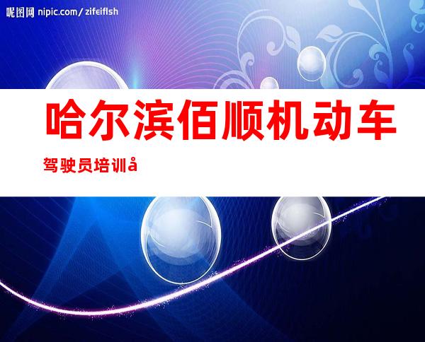哈尔滨佰顺机动车驾驶员培训学校