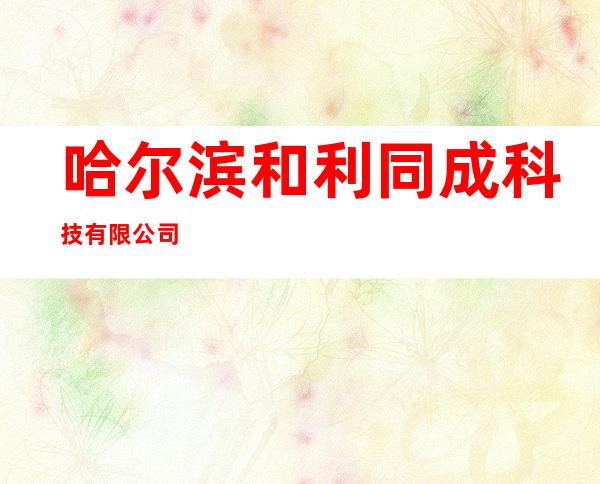 哈尔滨和利同成科技有限公司