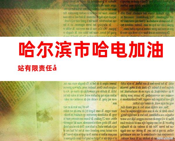 哈尔滨市哈电加油站有限责任公司