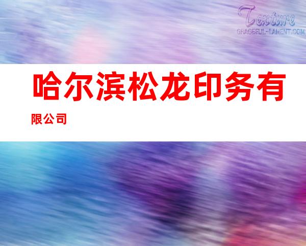 哈尔滨松龙印务有限公司