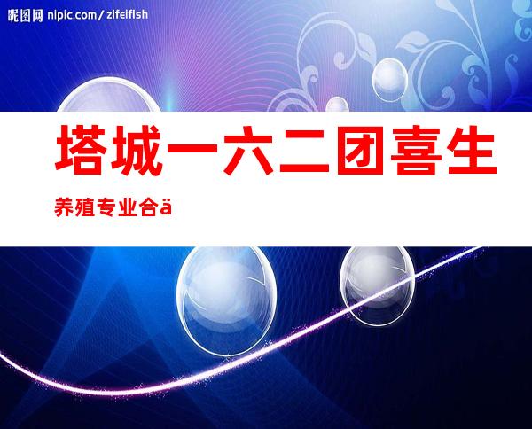 塔城一六二团喜生养殖专业合作社