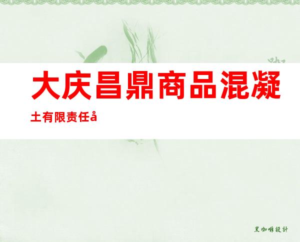 大庆昌鼎商品混凝土有限责任公司