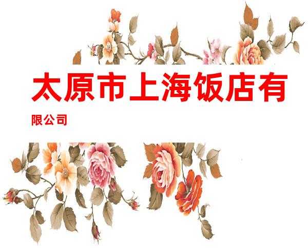 太原市上海饭店有限公司