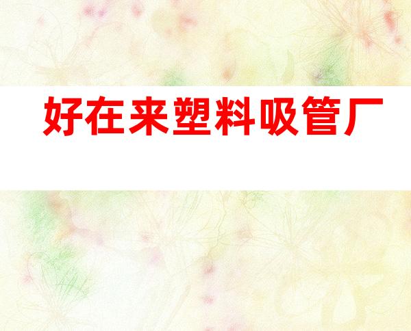 好在来塑料吸管厂