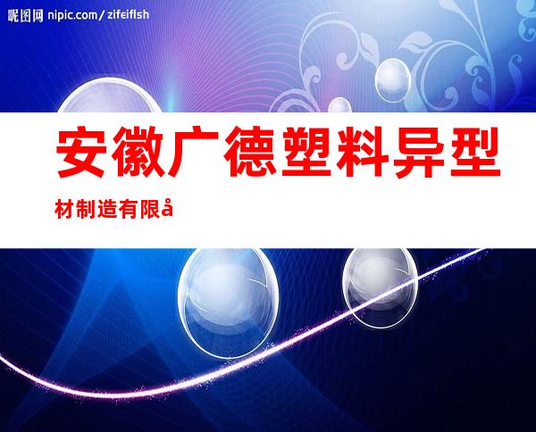 安徽广德塑料异型材制造有限公司