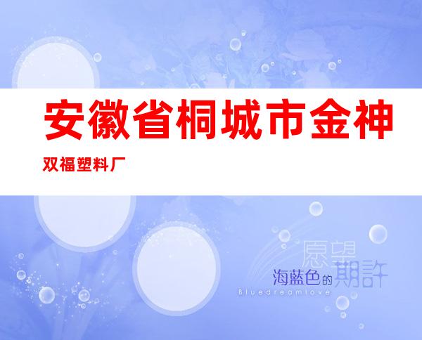 安徽省桐城市金神双福塑料厂