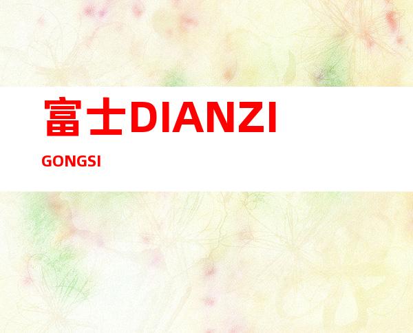 富士DIANZIGONGSI