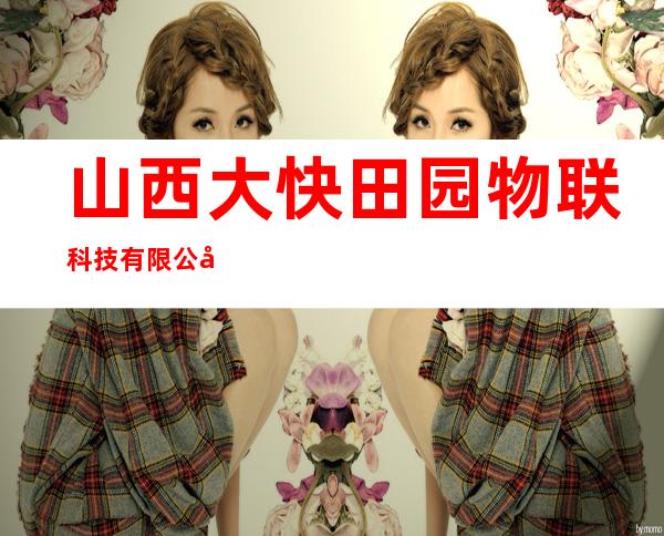 山西大快田园物联科技有限公司