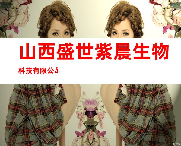 山西盛世紫晨生物科技有限公司