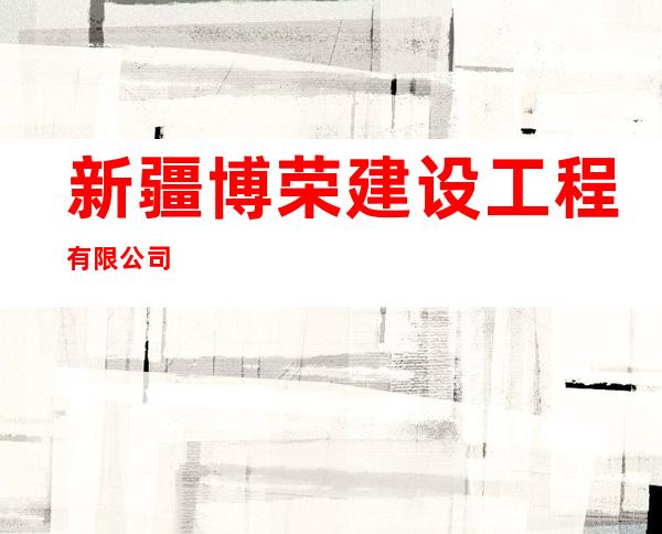 新疆博荣建设工程有限公司