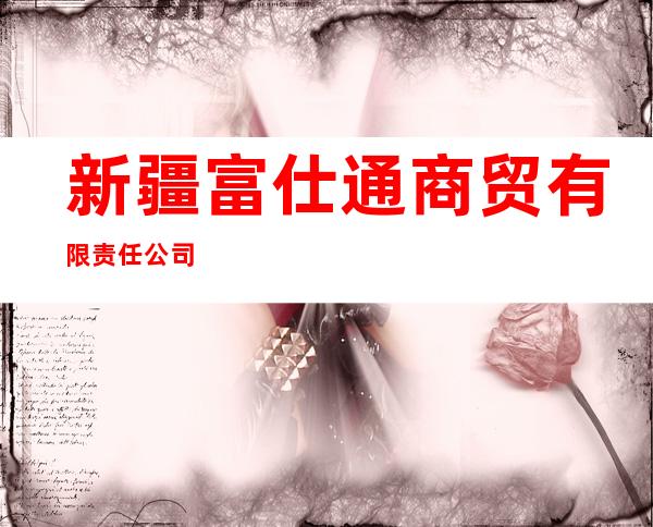 新疆富仕通商贸有限责任公司