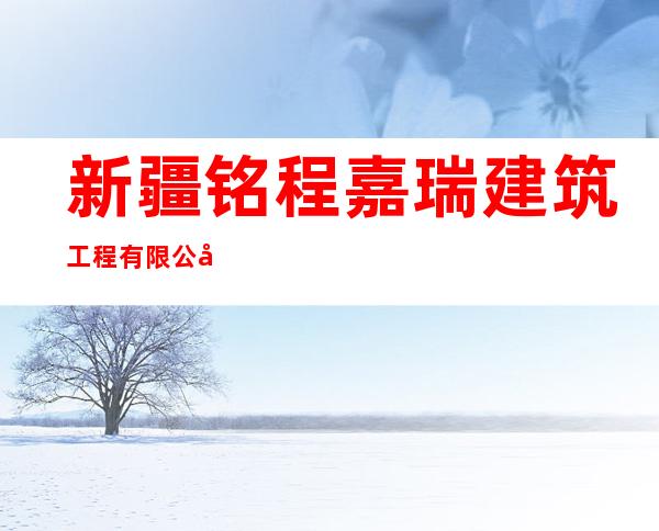 新疆铭程嘉瑞建筑工程有限公司