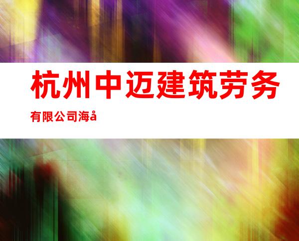 杭州中迈建筑劳务有限公司海南分公司