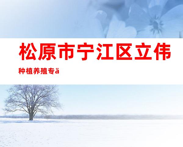 松原市宁江区立伟种植养殖专业合作社