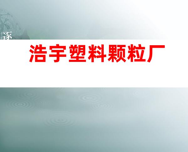 浩宇塑料颗粒厂