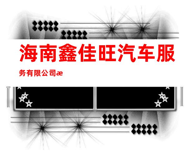 海南鑫佳旺汽车服务有限公司文华营业部
