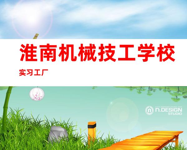 淮南机械技工学校实习工厂