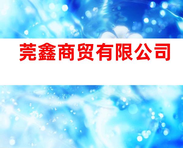 莞鑫商贸有限公司