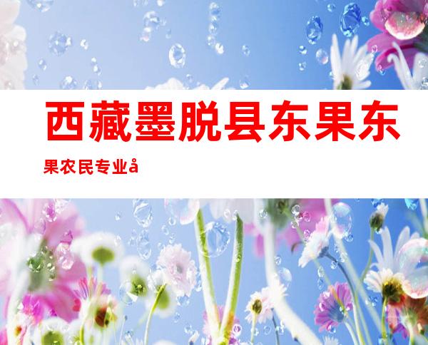 西藏墨脱县东果东果农民专业合作社
