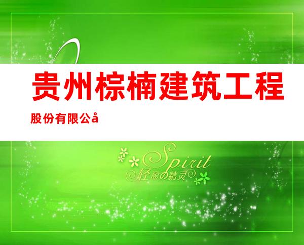 贵州棕楠建筑工程股份有限公司