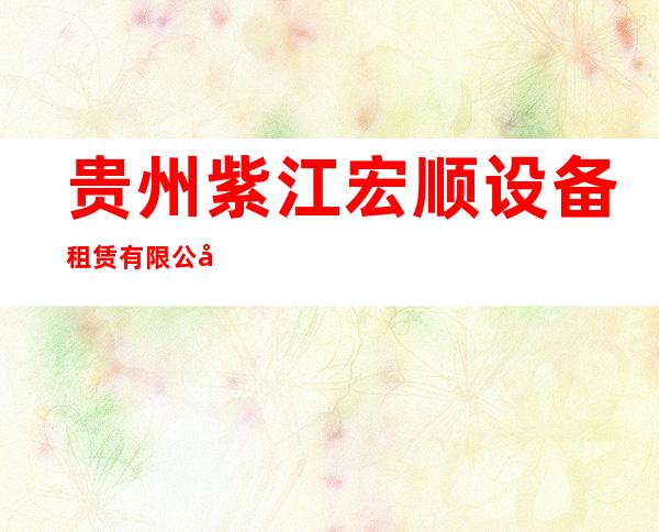 贵州紫江宏顺设备租赁有限公司