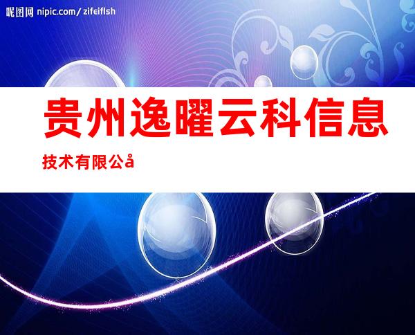 贵州逸曜云科信息技术有限公司