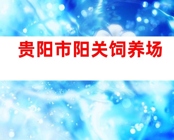 贵阳市阳关饲养场