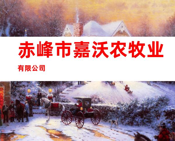 赤峰市嘉沃农牧业有限公司