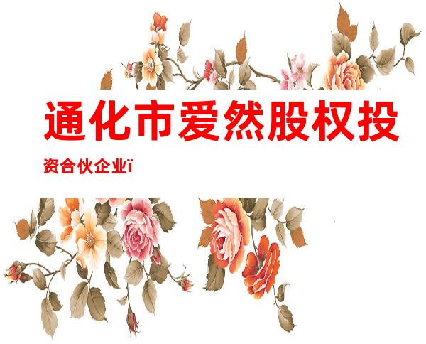 通化市爱然股权投资合伙企业（有限合伙）