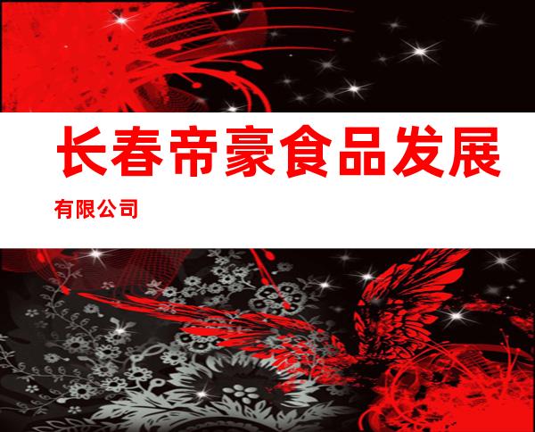 长春帝豪食品发展有限公司