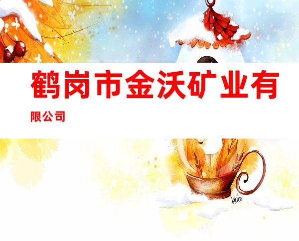 鹤岗市金沃矿业有限公司